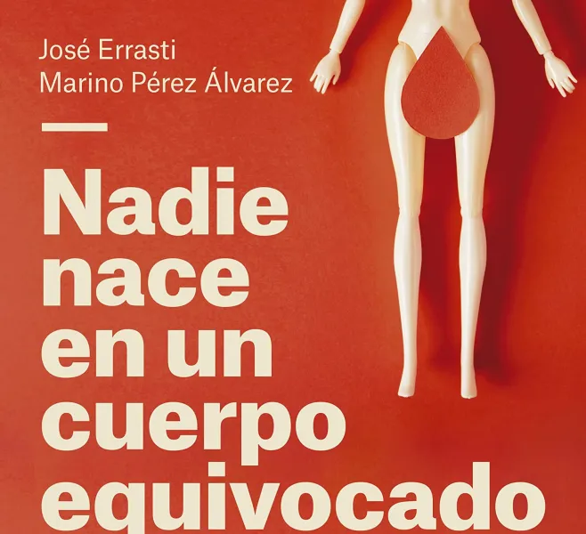 José Errasti; Marino Pérez Álvarez: NADIE NACE EN UN CUERPO EQUIVOCADO. Éxito y miseria de la identidad de género (Ediciones Deusto, 2022). 